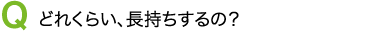 どれくらい、長持ちするの?