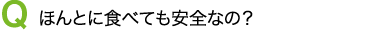 ほんとに食べても安全なの?